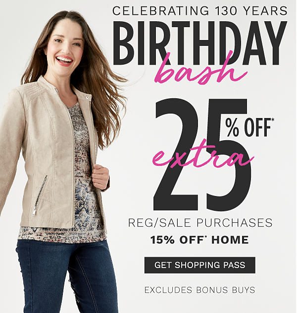 Birthday Bash - Extra 25% off* regular & sale purchases (15% off home) - excludes Bonus Buys. Get Shopping Pass.