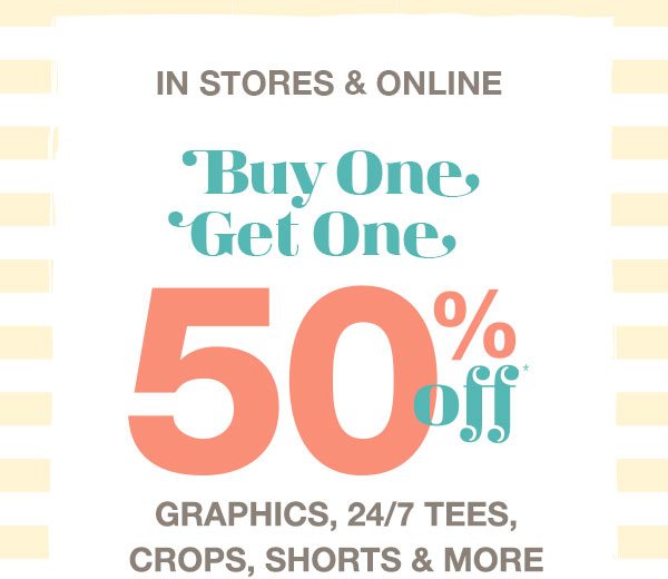 In stores and online. Buy one, get one 50% off* graphics, 24/7 tees, crops, shorts, and more