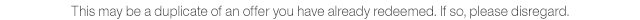 This may be a duplicate of an offer you have already redeemed. If so, please disregard.