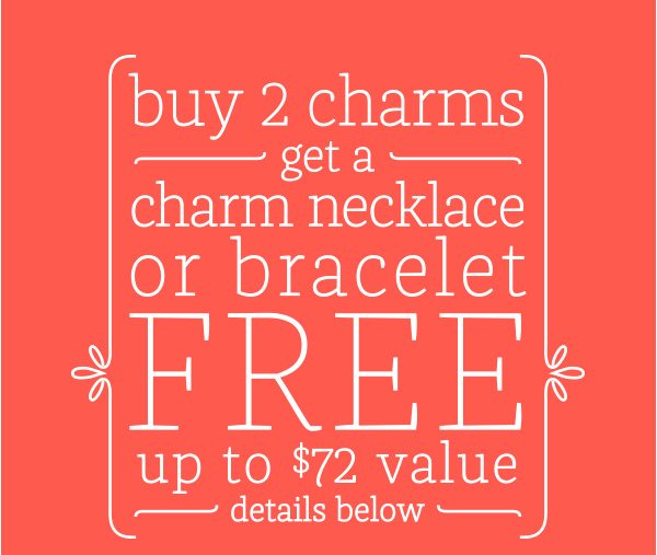 buy 2 charms get a charm necklace or bracelet FREE up to $72 value - details below