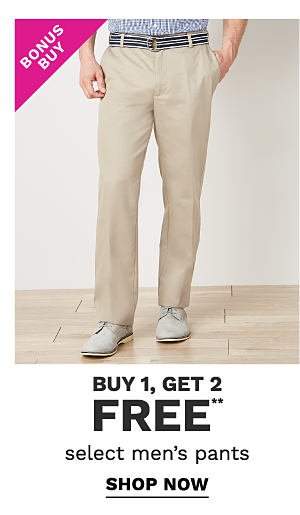 Bonus Buy - Buy 1, get 2 free** select men's pants. Shop Now.