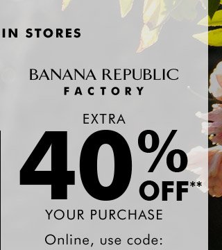 BANANA REPUBLIC FACTORY | EXTRA 40% OFF** YOUR PURCHASE | Online, use code: