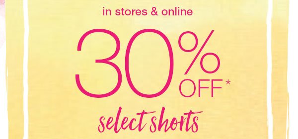 In stores and online. 30% off* select shorts.