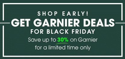 SHOP EARLY! - GET GARNIER DEALS FOR BLACK FRIDAY - Save up to 30 percent on Garnier for a limited time only