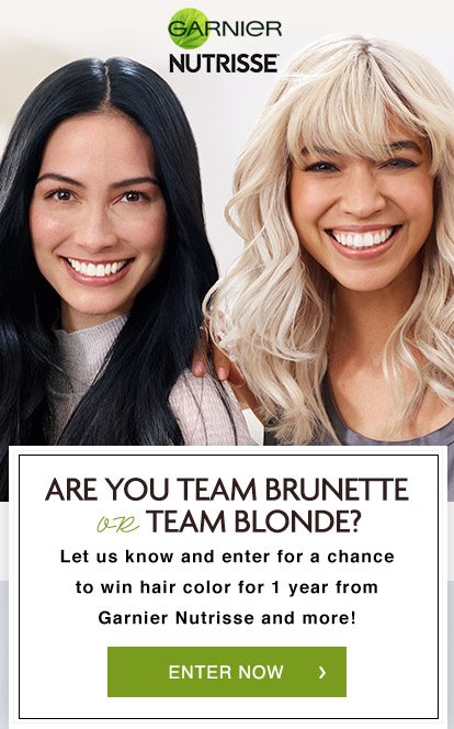 GARNIER NUTRISSE - ARE YOU TEAM BRUNETTE OR TEAM BLONDE? - Let us know and enter for a chance to win hair color for 1 year from Garnier Nutrisse and more! - ENTER NOW >