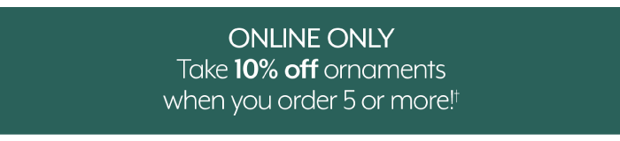 Online Only - 10% Off Ornaments when you order 5 or more!