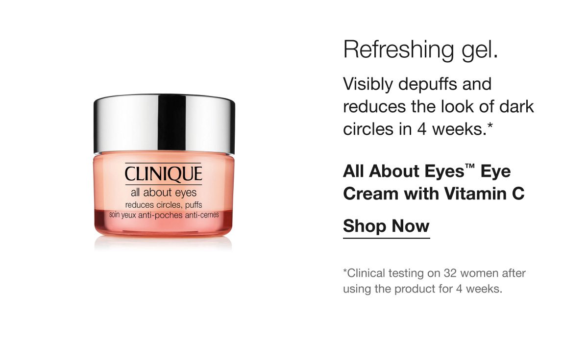 Refreshing gel. Visibly depuffs and reduces the look of dark circles in 4 weeks.* All About Eyes™ Eye Cream with Vitamin C | Shop Now | *Clinical testing on 32 women after using the product for 4 weeks.