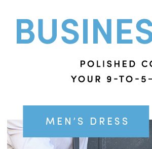 BUSINESS CLASS | POLISHED COMFORT FOR YOUR 9-TO-5-AND BEYOND. | MEN'S DRESS