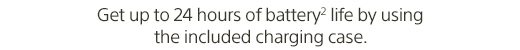 Get up to 24 hours of battery(2) life by using the included charging case.