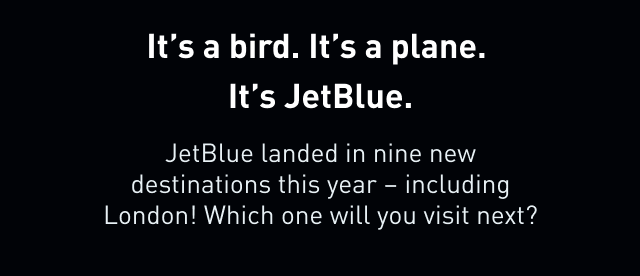 It's a bird. It's a plane. It's JetBlue. JetBlue landed in nine new destinations this year - including London! Which one will you visit next?