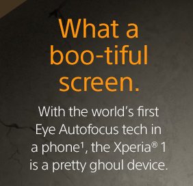 What a boo-tiful screen. With the world's first Eye Autofocus tech in a phone(1), the Xperia® 1 is a pretty ghoul device.