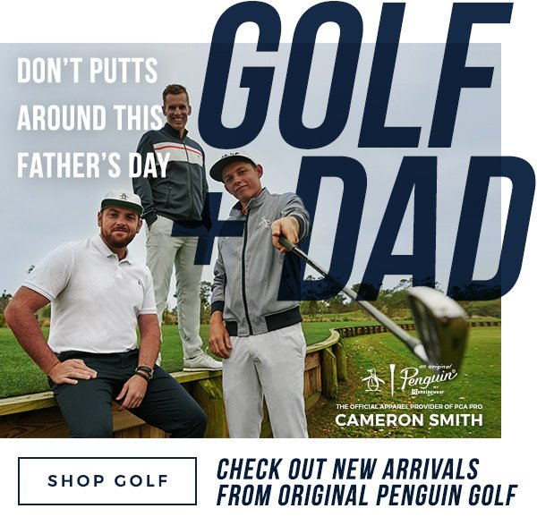 GOLF + DAD - Don’t putts around this Father’s Day Check out New Arrivals from Original Penguin Golf - SHOP GOLF