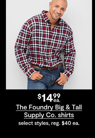 $14.99 each The Foundry Big & Tall Supply Co. shirts, select styles, regular $40 each