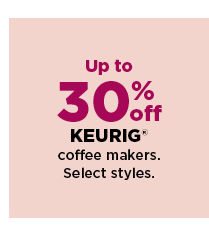 up to 30% off keurig coffee makers. shop now.