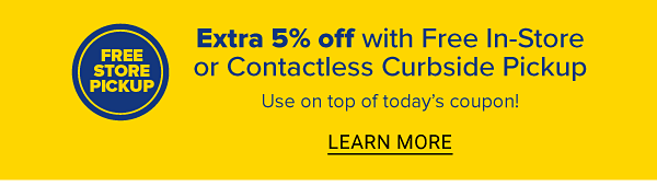 Extra 5% off with free in-store or Contactless Curbside Pickup. Use on top of today's coupon! Learn More.