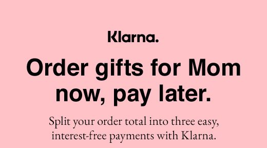 Klarna. Order gifts for Mom now, pay later. Split your order total into three easy, interest-free payments with Klarna.