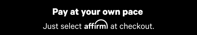 Pay at your own pace: Just select Affirm at checkout.