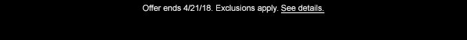Offer ends 4/21/18. Exclusions apply. See details.