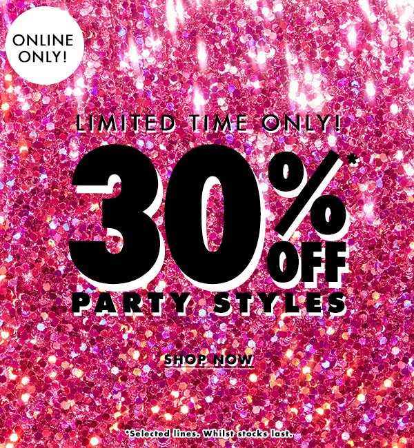 30%* OFF PARTY STYLES