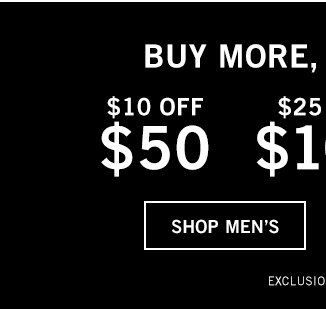 BUY MORE, SAVE MORE | $10 OFF $50 | $25 OFF $100 | $50 OFF $150 | shop men's | exclusions apply