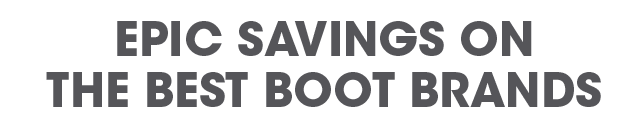 EPIC SAVINGS ON THE BEST BOOT BRANDS
