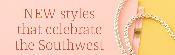 NEW styles that celebrate the Southwest