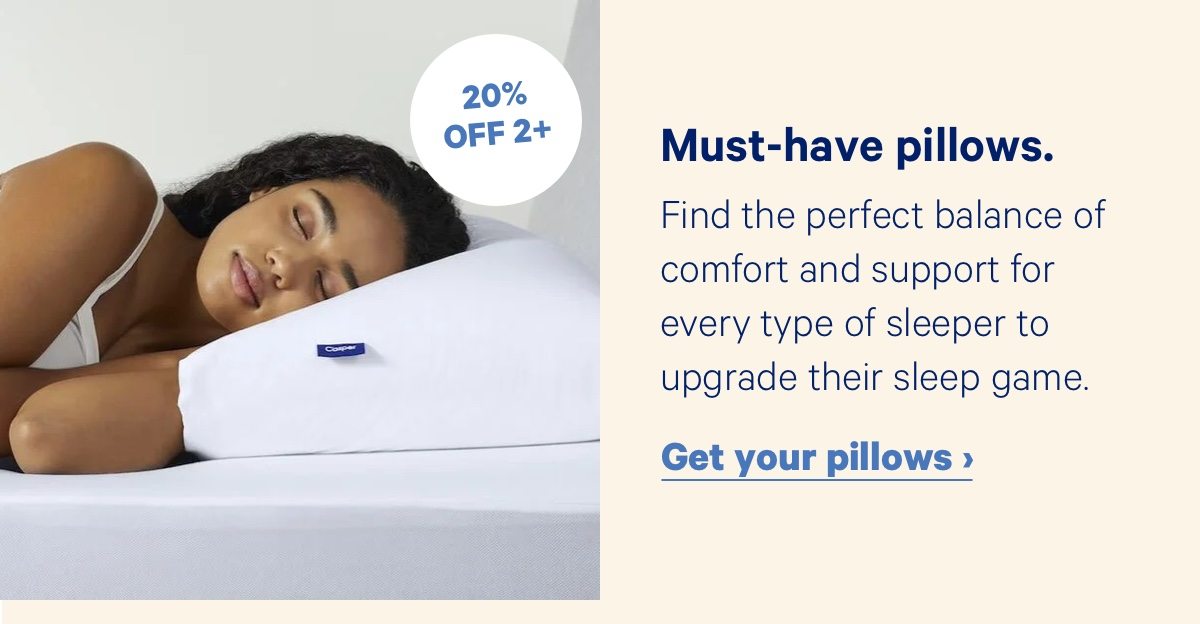 Must-have pillows. Find the perfect balance of comfort and support for every type of sleeper to upgrade their sleep game.