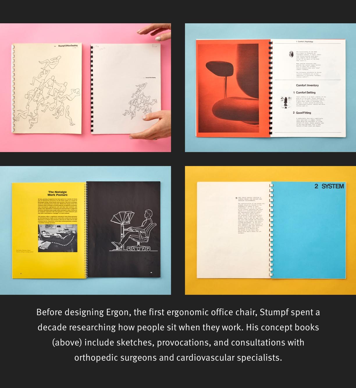 Before designing Ergon, the first ergonomic office chair, Stumpf spent a decade researching how people sit when they work. His concept books (above) include sketches, provocations, and consultations with orthopedic surgeons and cardiovascular specialists.