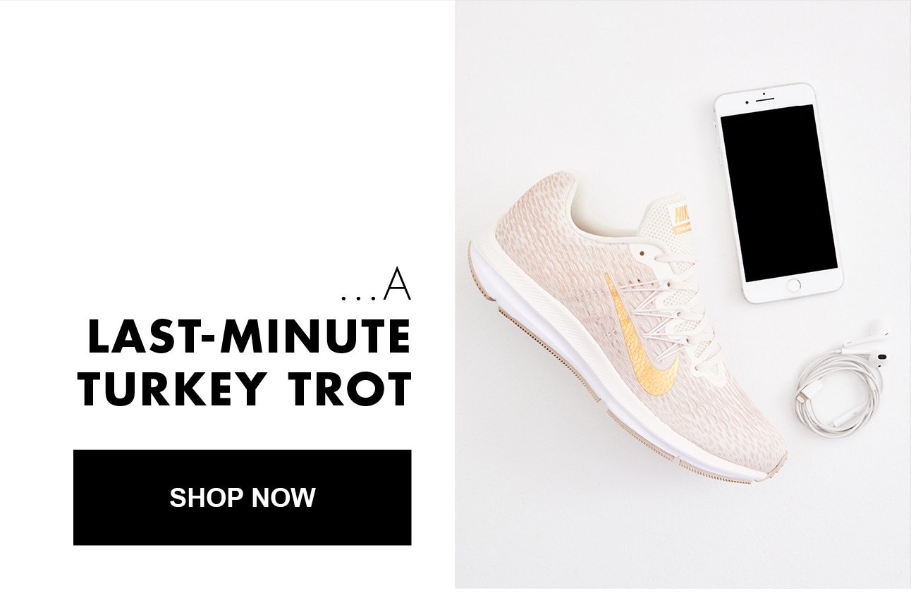 ...A LAST-MINUTE TURKEY TROT | SHOP NOW