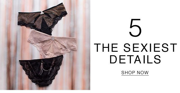 5 The sexiest details. Shop now.
