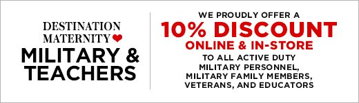 Destination Maternity ❤ Military & Teachers: We proudly offer a 10% Discount online & in-store to all active duty military personnel, military family members, veterans, and educators.