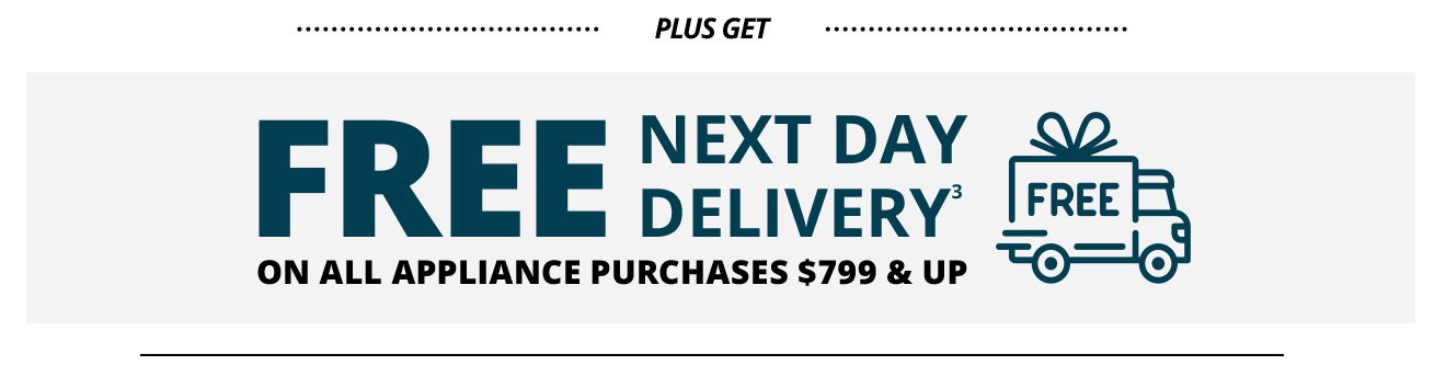 PLUS GET FREE Next Day Delivery(3) ON ALL APPLIANCE PURCHASES $799 & UP