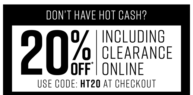 Dont have Hot Cash? 20% off Including Clearance Online Use Code HT20 at Checkout