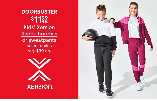 DOORBUSTER. $11.99 each Kids' Xersion fleece hoodies or sweatpants, select styles, regular $30 each