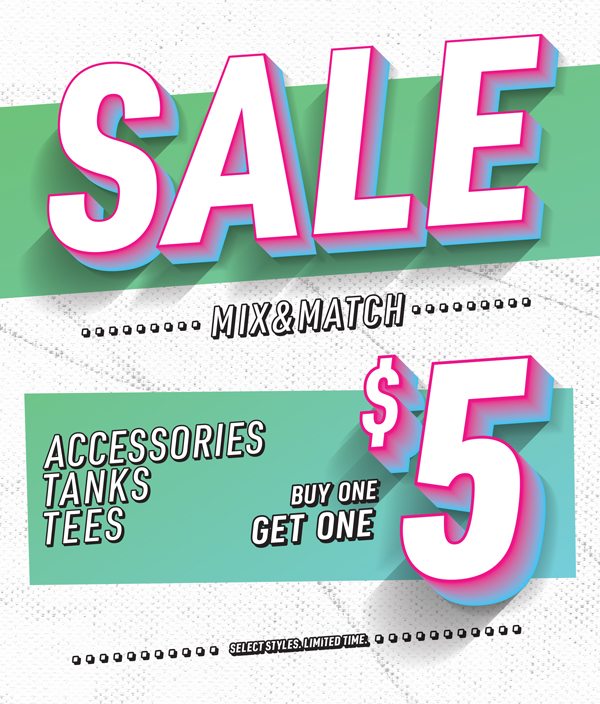 SALE, MIX & MATCH, ACCESSORIES, TANKS, TEES, BUY ONE GET ONE $5, SELECT STYLES. LIMITED TIME.