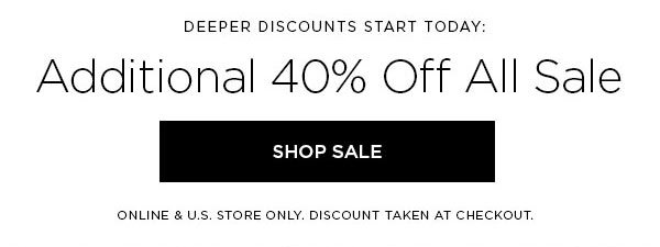 DEEPER DISCOUNTS START TODAY: Additional 40% Off All Sale SHOP SALE > ONLINE & U.S. STORE ONLY. DISCOUNT TAKEN AT CHECKOUT.