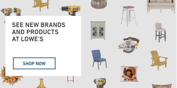 SEE NEW BRANDS AND PRODUCTS AT LOWE'S.