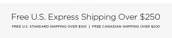 FREE U.S. EXPRESS SHIPPING OVER $250 FREE U.S. STANDARD SHIPPING OVER $100 │ FREE CANADIAN SHIPPING OVER $200