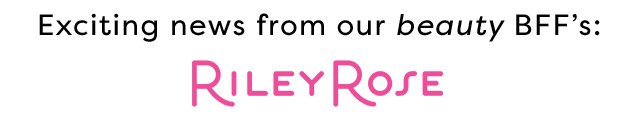 Exciting news from our beauty BFF's: Riley Rose