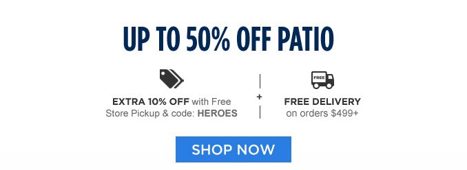 UP TO 50% OFF PATIO | EXTRA 10% OFF with Free Store Pickup & code: HEROES -+- FREE DELIVERY on orders $499+ | SHOP NOW