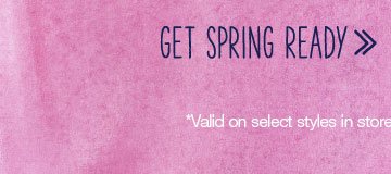 Get spring ready. *Valid on select styles in stores & online.