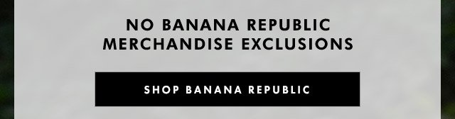 NO BANANA REPUBLIC MERCHANDISE EXCLUSIONS | SHOP BANANA REPUBLIC