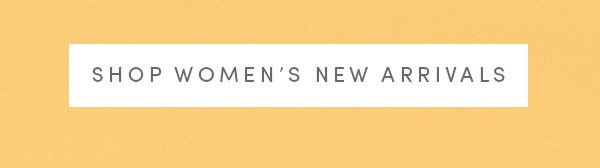 SHOP WOMEN'S NEW ARRIVALS