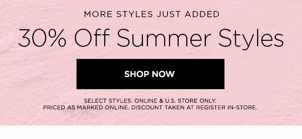 MORE STYLES JUST ADDED 30% Off Summer Styles SHOP NOW > SELECT STYLES. ONLINE & U.S. STORE ONLY. PRICED AS MARKED ONLINE. DISCOUNT TAKEN AT REGISTER IN-STORE.