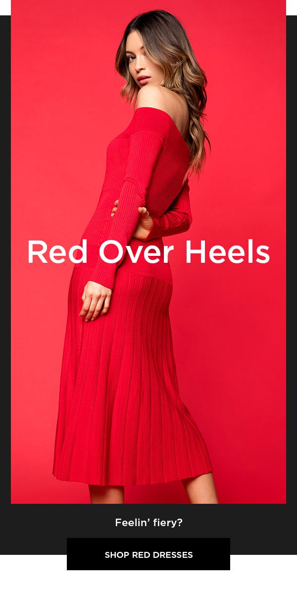 Red Over Heels Feelin' fiery? SHOP RED DRESSES >