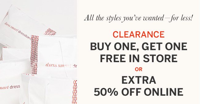 All the style's you've wanted - for less! CLEARANCE Buy One, Get One Free In Store OR Extra 50% Off Online. In-Store Code: 4168. Select styles. Prices as marked. Lower-priced item will be discounted.