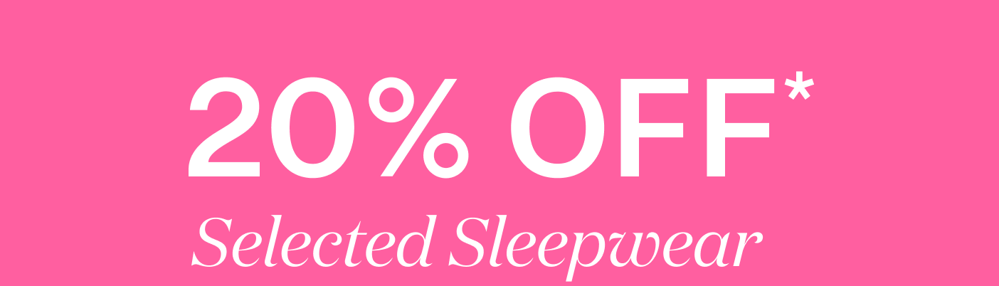 20% OFF* Selected Sleepwear