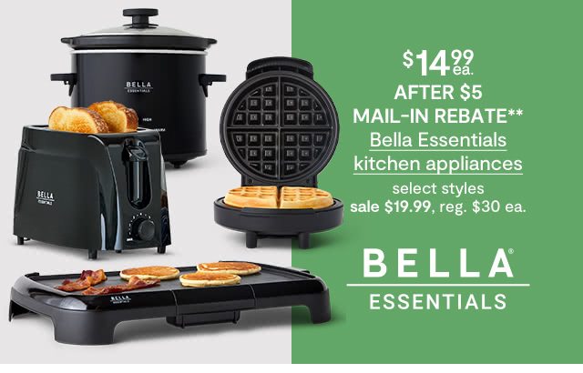 $14.99 each After $5 mail-in rebate** Bella Essentials kitchen appliances, select styles, sale $19.99, regular $30 each