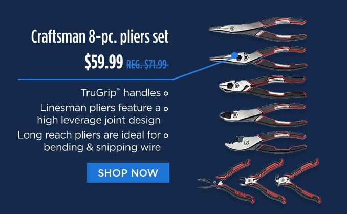 Craftsman 8-pc. pliers set $59.99 REG. $71.99 | TruGrip™ handles | Linesman pliers feature a high leverage joint design | Long reach pliers are ideal for bending & snipping wire | SHOP NOW