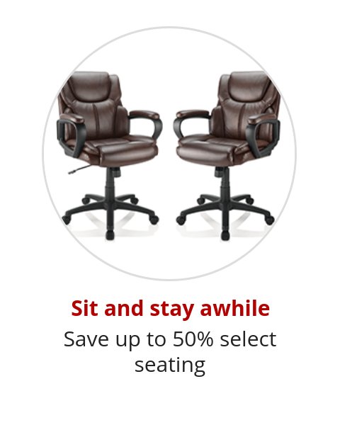 Sit and stay awhile Save up to 50% select seating